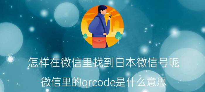 怎样在微信里找到日本微信号呢 微信里的qrcode是什么意思？